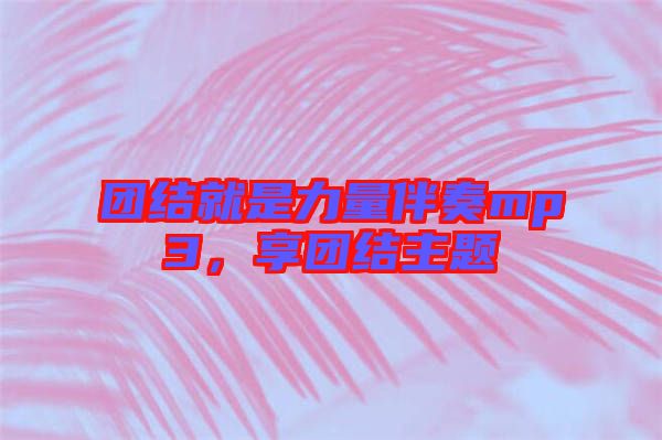 團結就是力量伴奏mp3，享團結主題