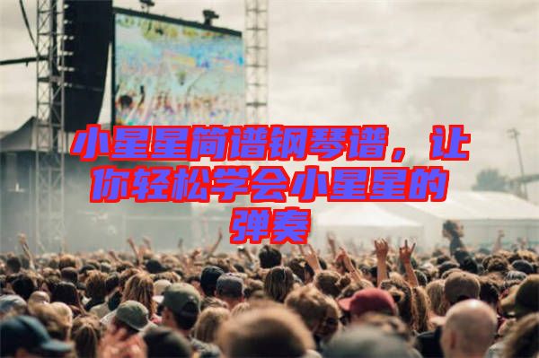 小星星簡(jiǎn)譜鋼琴譜，讓你輕松學(xué)會(huì)小星星的彈奏