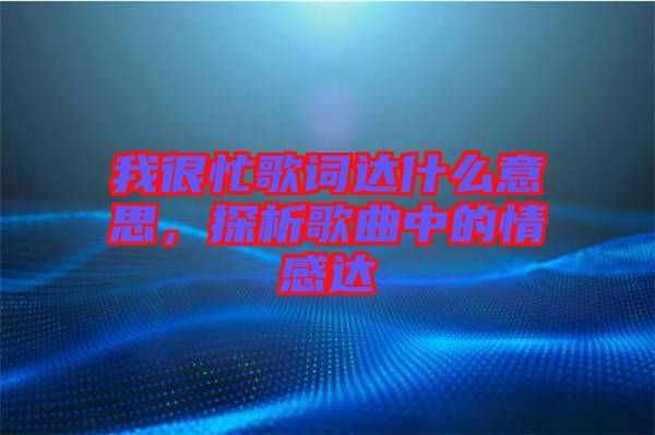 我很忙歌詞達什么意思，探析歌曲中的情感達