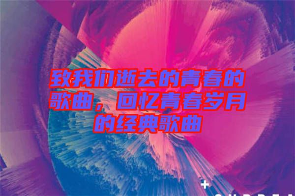 致我們逝去的青春的歌曲，回憶青春歲月的經典歌曲