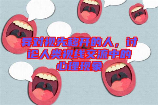 異對視先移開的人，討論人類視線交流中的心理現(xiàn)象