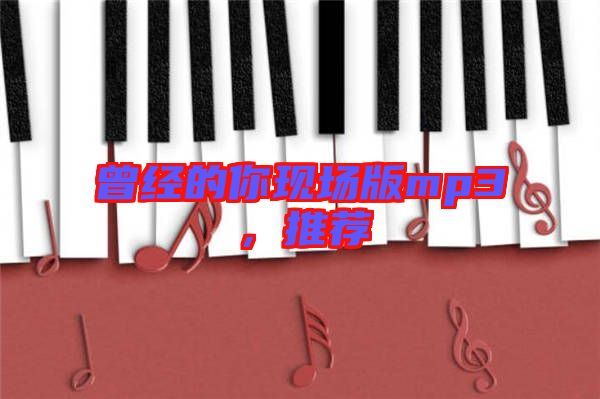 曾經(jīng)的你現(xiàn)場版mp3，推薦