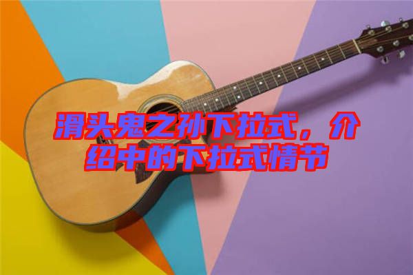 滑頭鬼之孫下拉式，介紹中的下拉式情節