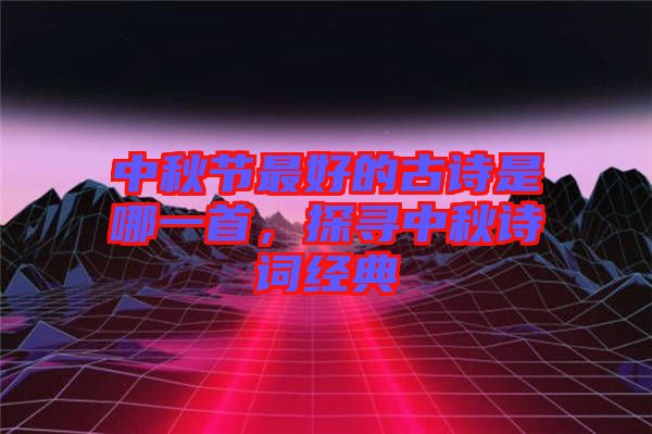 中秋節最好的古詩是哪一首，探尋中秋詩詞經典