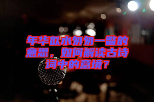年華似水匆匆一瞥的意思，如何解讀古詩詞中的意境？