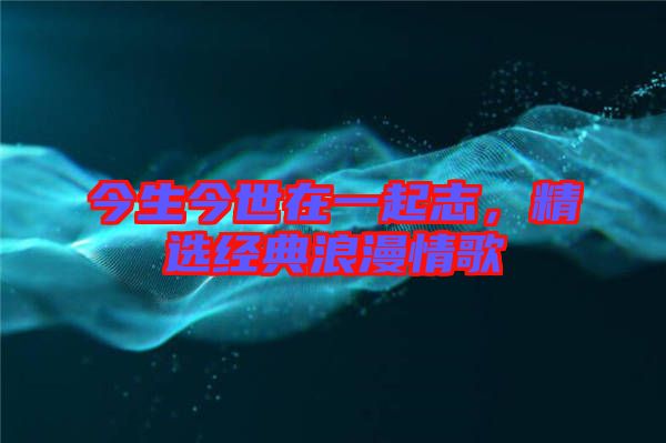 今生今世在一起志，精選經典浪漫情歌
