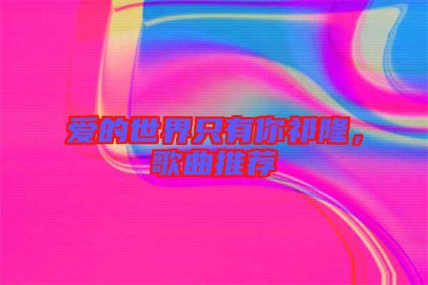 愛的世界只有你祁隆，歌曲推薦