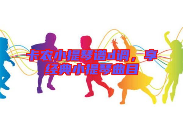 卡農(nóng)小提琴譜d調(diào)，享經(jīng)典小提琴曲目