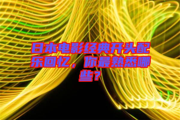 日本電影經典開頭配樂回憶，你最熟悉哪些？