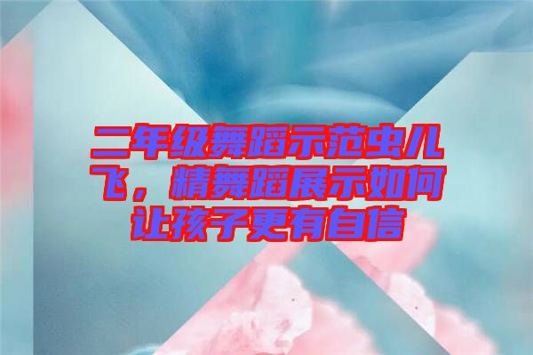 二年級舞蹈示范蟲兒飛，精舞蹈展示如何讓孩子更有自信