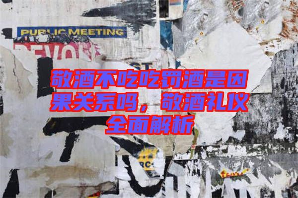 敬酒不吃吃罰酒是因果關(guān)系嗎，敬酒禮儀全面解析
