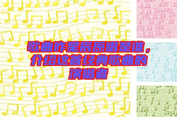 歌曲昨星辰原唱是誰，介紹這首經典歌曲的演唱者