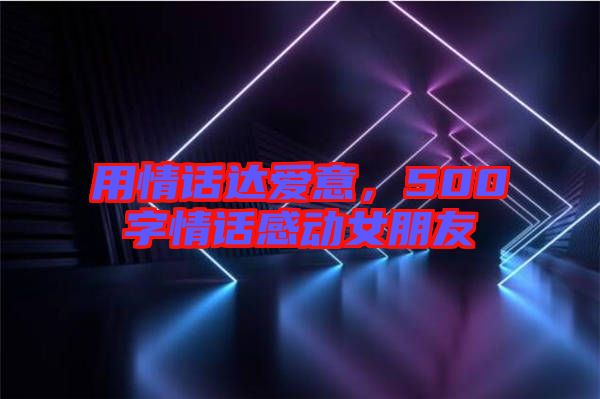 用情話達愛意，500字情話感動女朋友