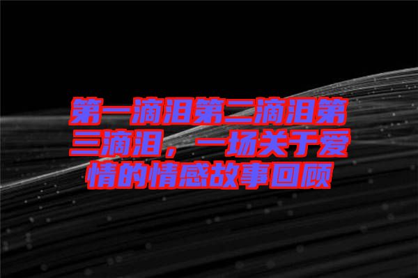 第一滴淚第二滴淚第三滴淚，一場關于愛情的情感故事回顧