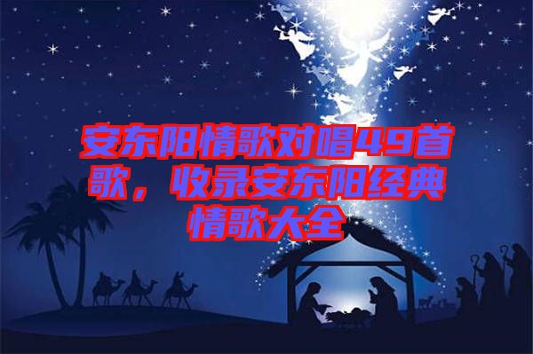 安東陽情歌對唱49首歌，收錄安東陽經典情歌大全