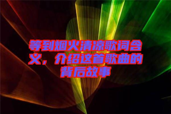 等到煙火清涼歌詞含義，介紹這首歌曲的背后故事