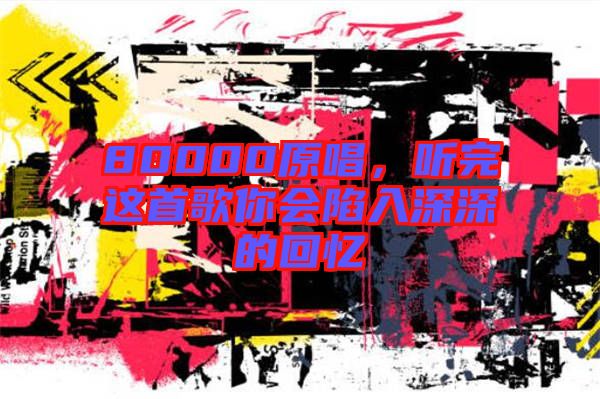 80000原唱，聽完這首歌你會陷入深深的回憶