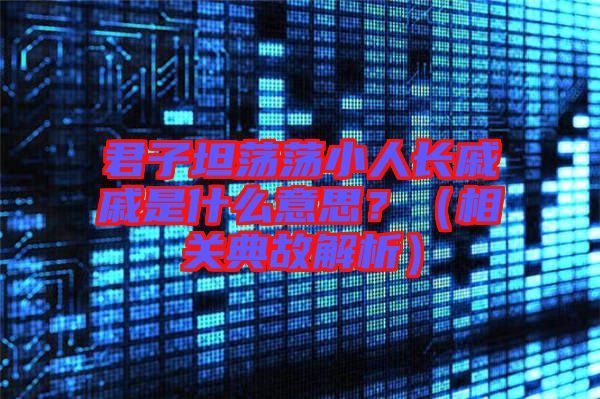 君子坦蕩蕩小人長戚戚是什么意思？（相關(guān)典故解析）