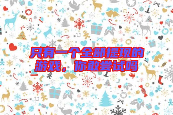 只有一個全部提現的游戲，你敢嘗試嗎