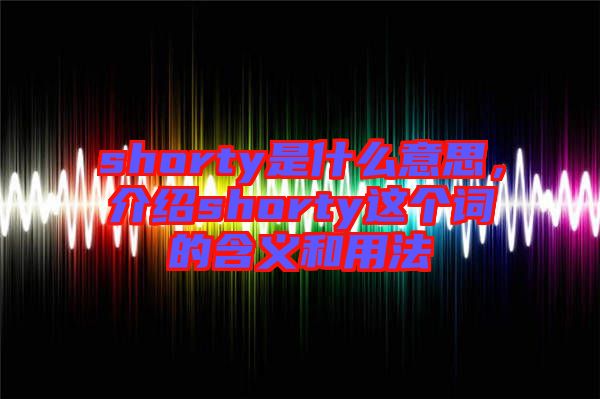 shorty是什么意思，介紹shorty這個(gè)詞的含義和用法