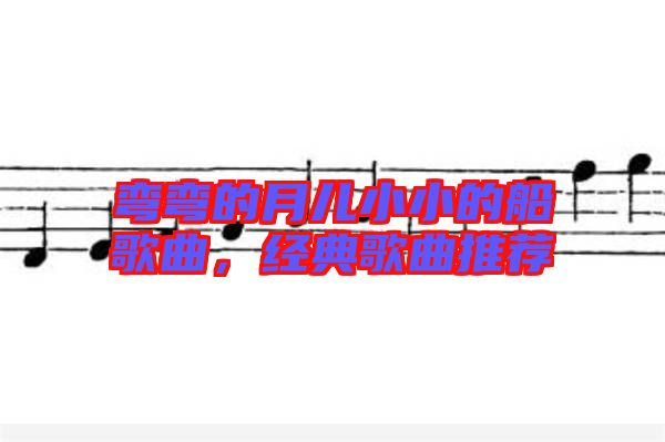 彎彎的月兒小小的船歌曲，經典歌曲推薦
