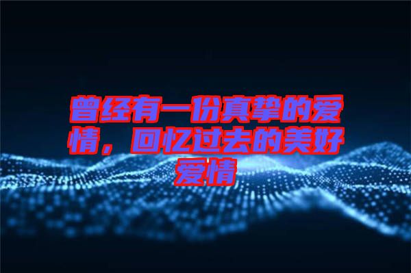 曾經有一份真摯的愛情，回憶過去的美好愛情