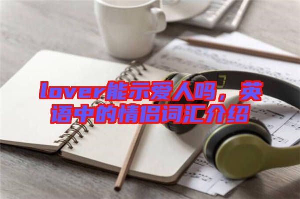 lover能示愛人嗎，英語中的情侶詞匯介紹
