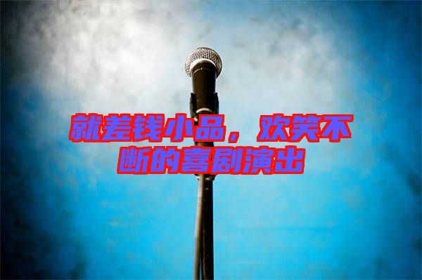 就差錢小品，歡笑不斷的喜劇演出