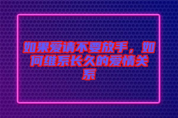 如果愛請(qǐng)不要放手，如何維系長(zhǎng)久的愛情關(guān)系