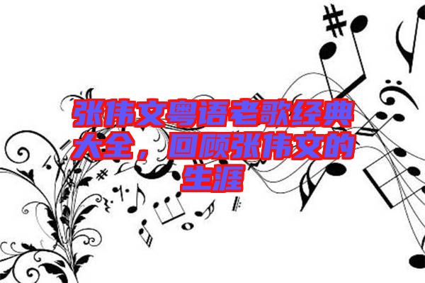 張偉文粵語老歌經典大全，回顧張偉文的生涯