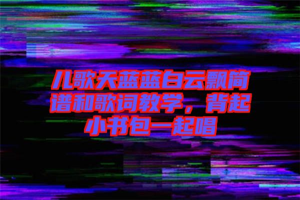 兒歌天藍藍白云飄簡譜和歌詞教學，背起小書包一起唱