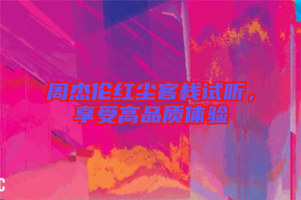 周杰倫紅塵客棧試聽，享受高品質體驗