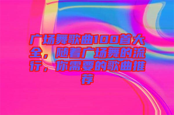 廣場舞歌曲100首大全，隨著廣場舞的流行，你需要的歌曲推薦