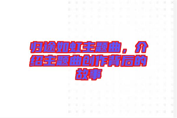 歸途如虹主題曲，介紹主題曲創作背后的故事
