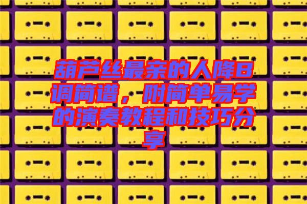 葫蘆絲最親的人降B調簡譜，附簡單易學的演奏教程和技巧分享