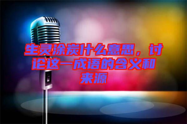 生靈涂炭什么意思，討論這一成語的含義和來源