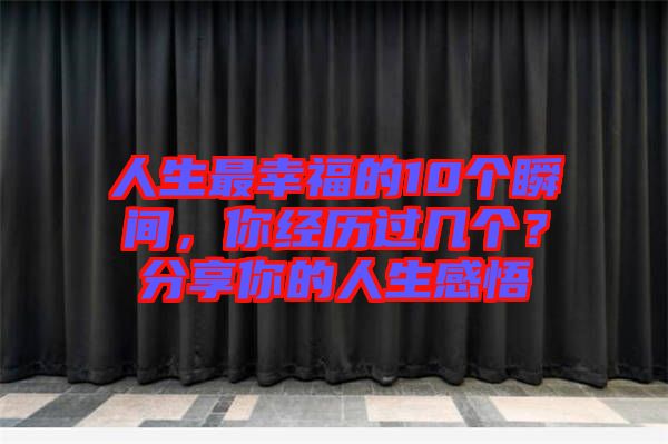人生最幸福的10個(gè)瞬間，你經(jīng)歷過幾個(gè)？分享你的人生感悟