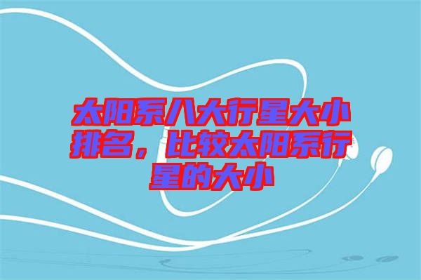 太陽系八大行星大小排名，比較太陽系行星的大小