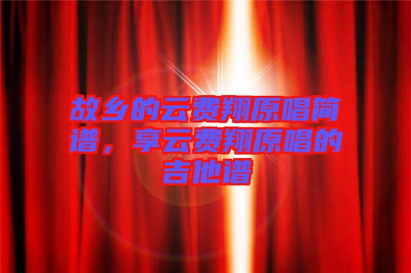 故鄉(xiāng)的云費(fèi)翔原唱簡(jiǎn)譜，享云費(fèi)翔原唱的吉他譜
