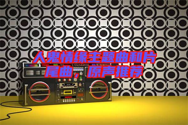 人鬼情緣主題曲和片尾曲，原聲推薦