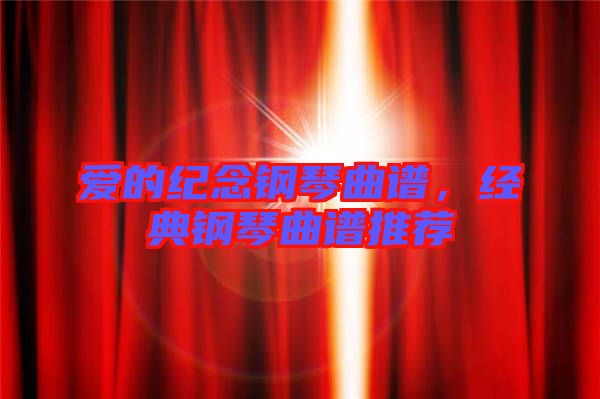 愛的紀念鋼琴曲譜，經典鋼琴曲譜推薦