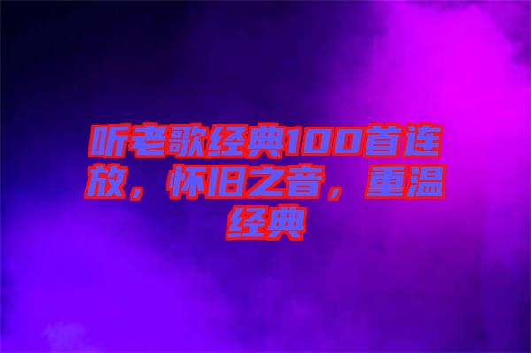 聽老歌經典100首連放，懷舊之音，重溫經典