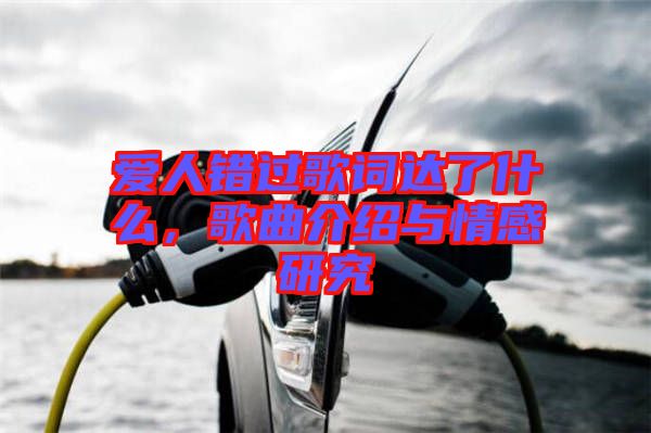 愛人錯過歌詞達了什么，歌曲介紹與情感研究
