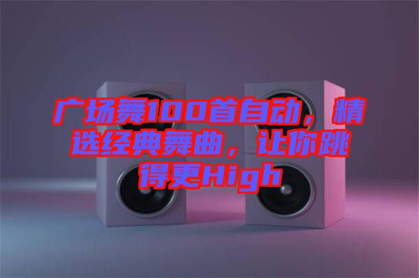 廣場舞100首自動，精選經典舞曲，讓你跳得更High