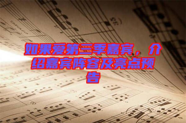 如果愛第三季嘉賓，介紹嘉賓陣容及亮點(diǎn)預(yù)告