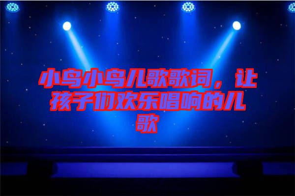 小鳥小鳥兒歌歌詞，讓孩子們歡樂唱響的兒歌