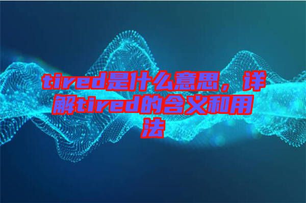 tired是什么意思，詳解tired的含義和用法