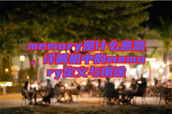 memory是什么意思，詳解機(jī)中的memory定義與用途