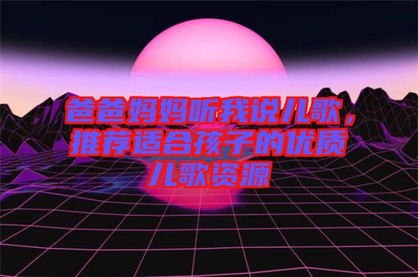 爸爸媽媽聽我說兒歌，推薦適合孩子的優(yōu)質(zhì)兒歌資源