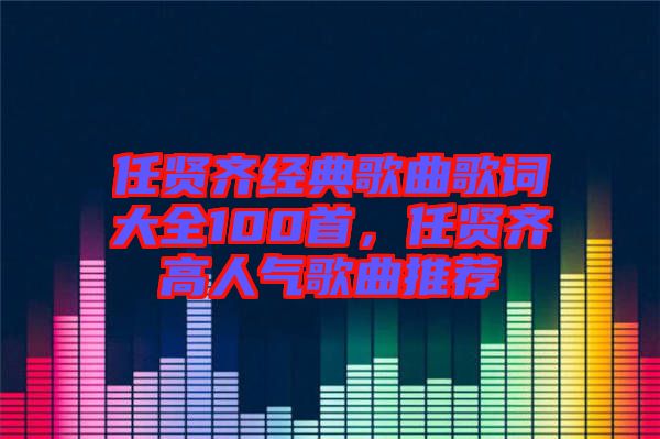 任賢齊經(jīng)典歌曲歌詞大全100首，任賢齊高人氣歌曲推薦